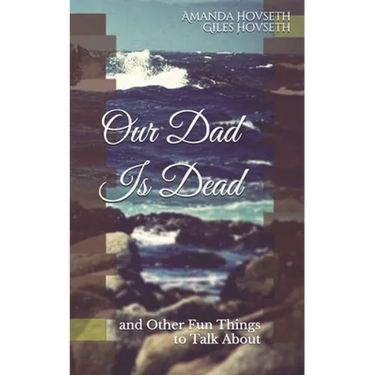 Our Dad Is Dead: and Other Fun Things to Talk About