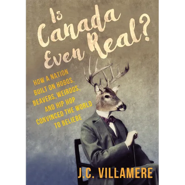 Is Canada Even Real?: How a Nation Built on Hobos, Beavers, Weirdos, and Hip Hop Convinced the World to Beliebe