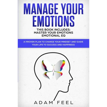 Manage Your Emotions: This Book Includes: Master Your Emotions, Emotional EQ: A Proven Plan to Change Your Mindset and Guide Your Life to Su