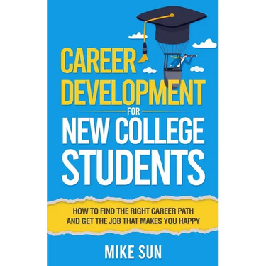 Career Development For New College Students: How to Find the Right Career Path and Get the Job that Makes You Happy
