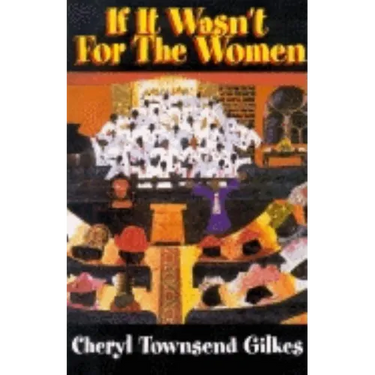 If It Wasn't for the Women...: Black Women's Experience and Womanist Culture in Church and Community
