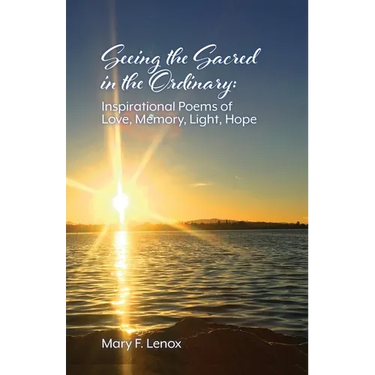 Seeing the Sacred in the Ordinary: Inspirational Poems of Love, Memory, Light, Hope
