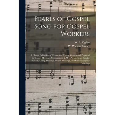 Pearls of Gospel Song for Gospel Workers: a Choice Collection of Hymns and Tunes, Written and Prepared for Gospel Meetings, Conventions, Y.M.C.A. Meet