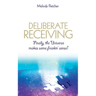 Deliberate Receiving: Finally, the Universe Makes Some Freakin' Sense!