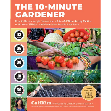 The 10-Minute Gardener: How to Have a Veggie Garden and a Life--85 Time-Saving Tactics to Be More Efficient and Grow More Food in Less Time