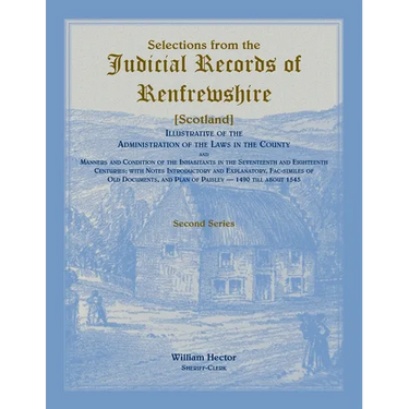 Selections from the Judicial Records of Renfrewshire (Scotland), Illustrative of the Administration of the Laws in the County and Manners and Conditio