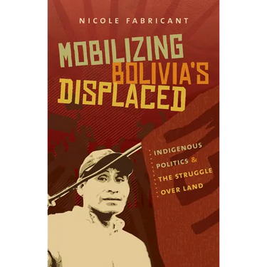 Mobilizing Bolivia's Displaced: Indigenous Politics and the Struggle Over Land