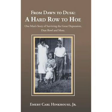 From Dawn to Dusk: a Hard Row to Hoe: One Man's Story of Surviving the Great Depression, Dust Bowl and More.