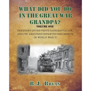 What Did You Do In The Great War Grandpa?: The Story of the 749th Tank Battalion in World War II