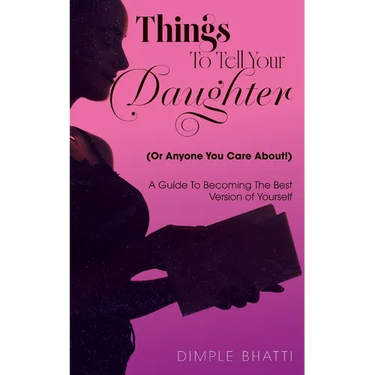 Things To Tell Your Daughter (Or Anyone You Care About!): A Guide To Becoming The Best Version of Yourself