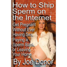 How to Ship Sperm on the Internet: Get Pregnant Without Ever Having Sex, Paying a Sperm Bank, or Leaving Your Home