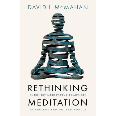 Rethinking Meditation: Buddhist Meditative Practice in Ancient and Modern Worlds