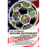 The ULTIMATE SOCCER DICTIONARY of American Terms: An extensive glossary for players, coaches, parents, and fans of soccer in the United States