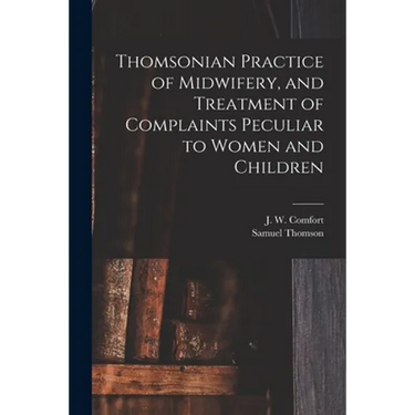 Thomsonian Practice of Midwifery, and Treatment of Complaints Peculiar to Women and Children