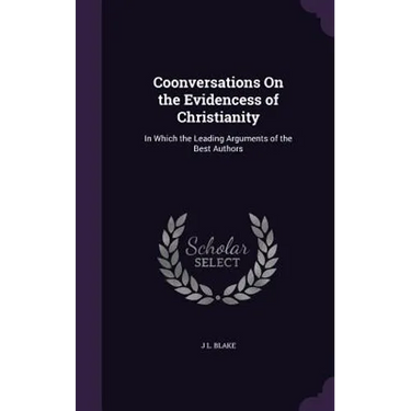 Coonversations On the Evidencess of Christianity: In Which the Leading Arguments of the Best Authors