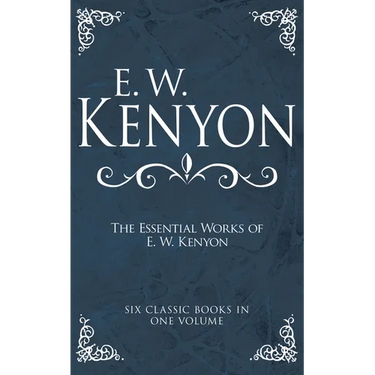 The Essential Works of E. W. Kenyon: Six Classic Books in One Volume