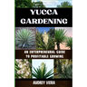 Yucca Gardening: AN ENTERPRENEURAL GUIDE TO PROFITABLE GROWING: From Seed to Sale: Mastering Sustainable Practices and Maximizing Profi