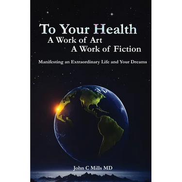 To Your Health... A Work of Art, A Work of Fiction: Manifesting an Extraordinary Life and Your Dreams