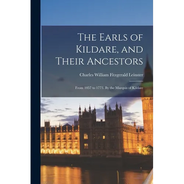 The Earls of Kildare, and Their Ancestors: From 1057 to 1773. By the Marquis of Kildare