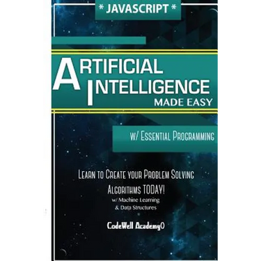 Javascript Artificial Intelligence: Made Easy, w/ Essential Programming; Create your * Problem Solving * Algorithms! TODAY! w/ Machine Learning & Data