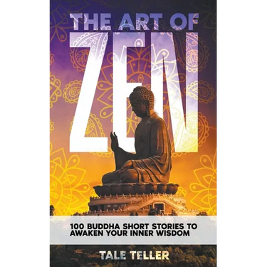 The Art of Zen: 100 Buddha Short Stories To Awaken Your Inner Wisdom