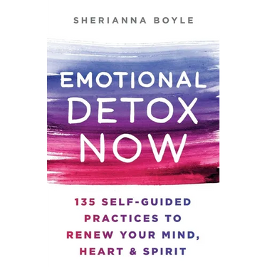 Emotional Detox Now: 135 Self-Guided Practices to Renew Your Mind, Heart & Spirit