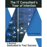 The IT Consultant's Year of Intention: A Workbook Dedicated to Your Success