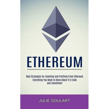 Ethereum: Everything You Need to Know About It's Trade and Investment (Best Strategies for Investing and Profiting From Ethereum