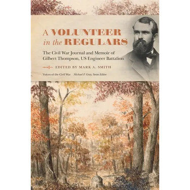 A Volunteer in the Regulars: The Civil War Journal and Memoir of Gilbert Thompson, Us Engineer Battalion