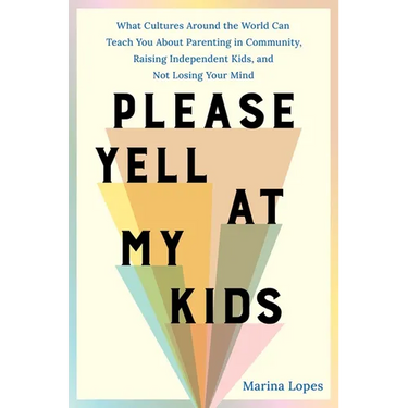 Please Yell at My Kids: What Cultures Around the World Can Teach You about Parenting in Community, Raising Independent Kids, and Not Losing Your Mind