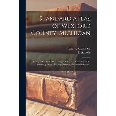 Standard Atlas of Wexford County, Michigan: Including a Plat Book of the Villages, Cities and Townships of the County...patrons Directory, Reference B
