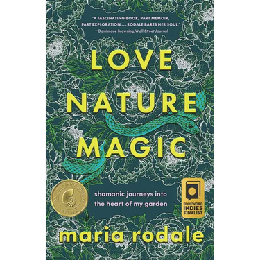 Love, Nature, Magic: Shamanic Journeys Into the Heart of My Garden