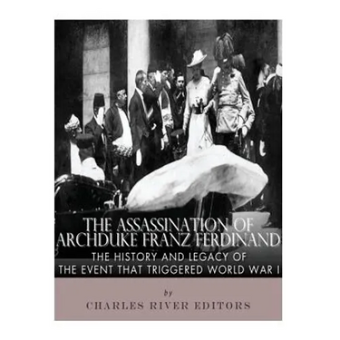 The Assassination of Archduke Franz Ferdinand: The History and Legacy of the Event That Triggered World War I