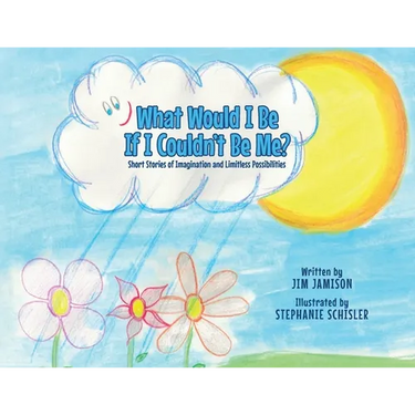 What Would I Be If I Couldn't Be Me?: Short Stories of Imagination and Limitless Possibilities