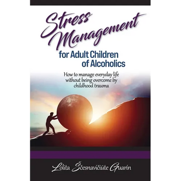 Stress Management for Adult Children of Alcoholics: How to Manage Everyday Life without Being Overcome by Childhood Trauma