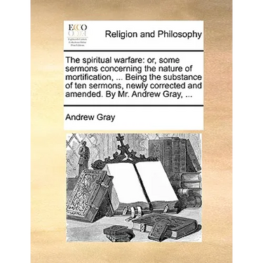 The Spiritual Warfare: Or, Some Sermons Concerning the Nature of Mortification, ... Being the Substance of Ten Sermons, Newly Corrected and A