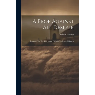 A Prop Against All Despair: Intended For The Cosolation Of Self-condemned Sinners