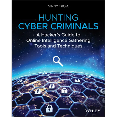 Hunting Cyber Criminals: A Hacker's Guide to Online Intelligence Gathering Tools and Techniques