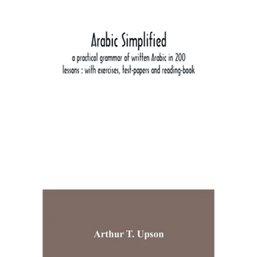 Arabic simplified: a practical grammar of written Arabic in 200 lessons: with exercises, test-papers and reading-book