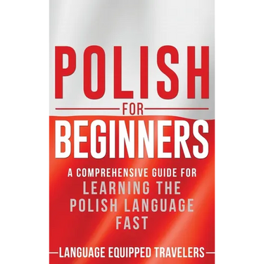 Polish for Beginners: A Comprehensive Guide for Learning the Polish Language Fast