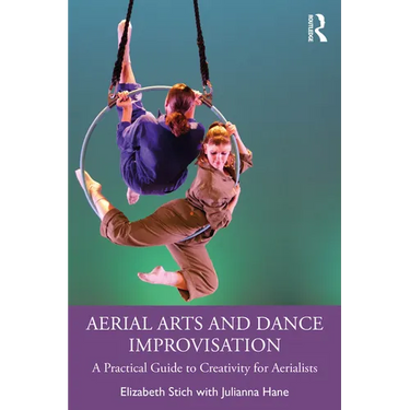Aerial Arts and Dance Improvisation: A Practical Guide to Creativity for Aerialists