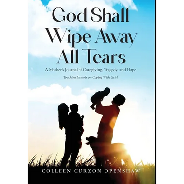 God Shall Wipe Away All Tears: A Mother's Journal of Caregiving, Tragedy, and Hope