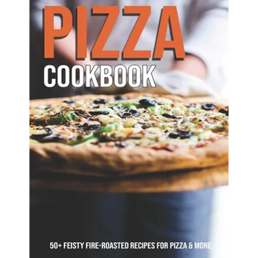 Pizza Cookbook: 50+ Feisty Fire-Roasted Recipes For Pizza & More