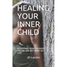 Healing Your Inner Child: Recovering from Childhood Trauma and Restoring Self-Love