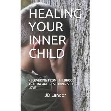 Healing Your Inner Child: Recovering from Childhood Trauma and Restoring Self-Love