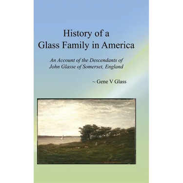History of a Glass Family in America: An Account of the Descendants of John Glasse of Somerset, England