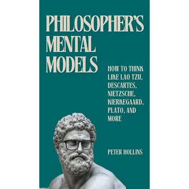 Philosopher's Mental Models: How to Think Like Lao Tzu, Descartes, Nietzsche, Kierkegaard, Plato, and More