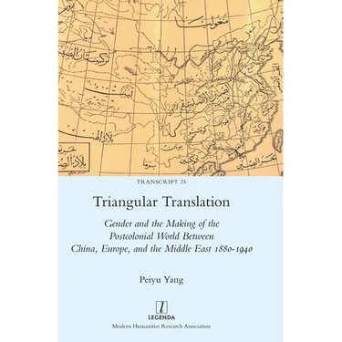 Triangular Translation: Gender and the Making of the Postcolonial World Between China, Europe, and the Middle East 1880-1940