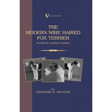 The Modern Wire Haired Fox Terrier - Its History, Points & Training (A Vintage Dog Books Breed Classic): Vintage Dog Books