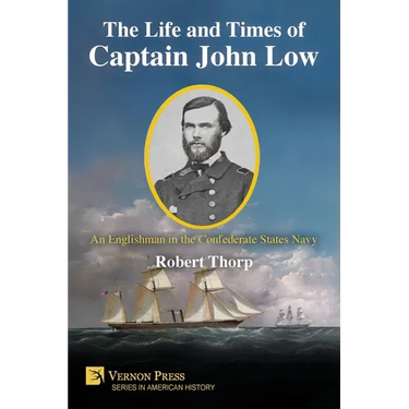 The Life and Times of Captain John Low: An Englishman in the Confederate States Navy